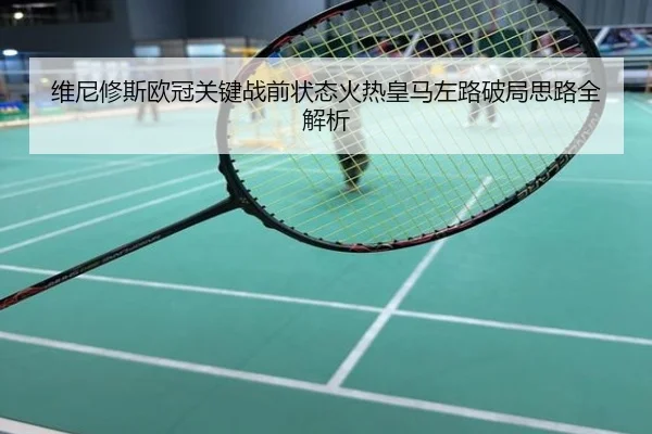 维尼修斯欧冠关键战前状态火热皇马左路破局思路全解析