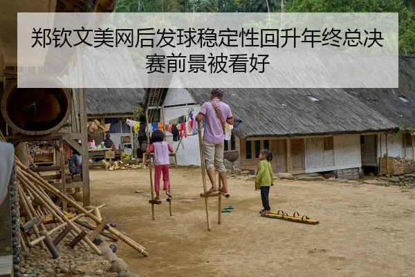 郑钦文美网后发球稳定性回升年终总决赛前景被看好