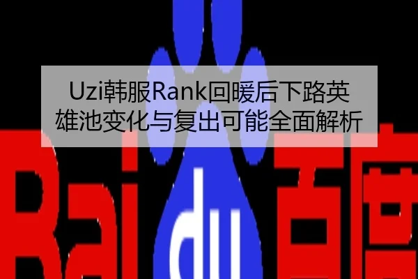 Uzi韩服Rank回暖后下路英雄池变化与复出可能全面解析